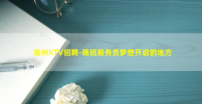 宿州KTV招聘-晚班服务员梦想开启的地方