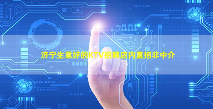 济宁生意好的KTV招聘店内直招非中介